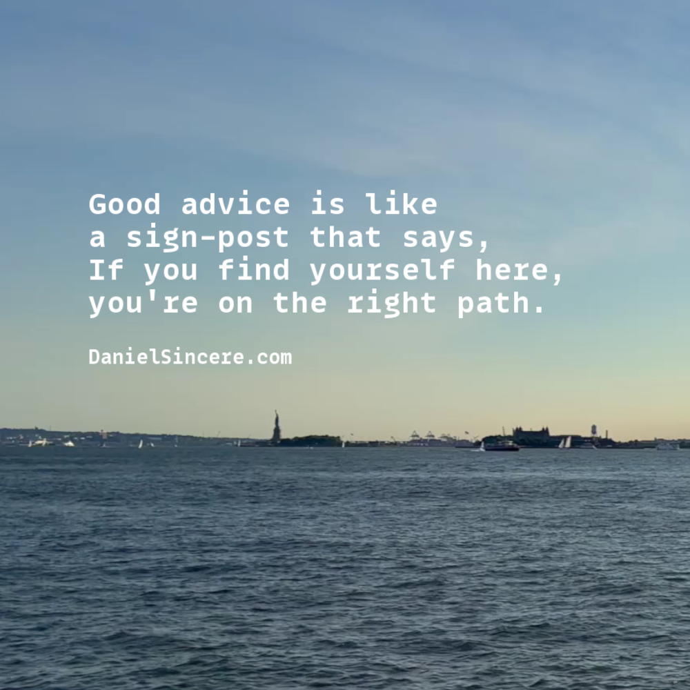 Good advice is like a sign-post that says, If you find yourself here, you're on the right path.