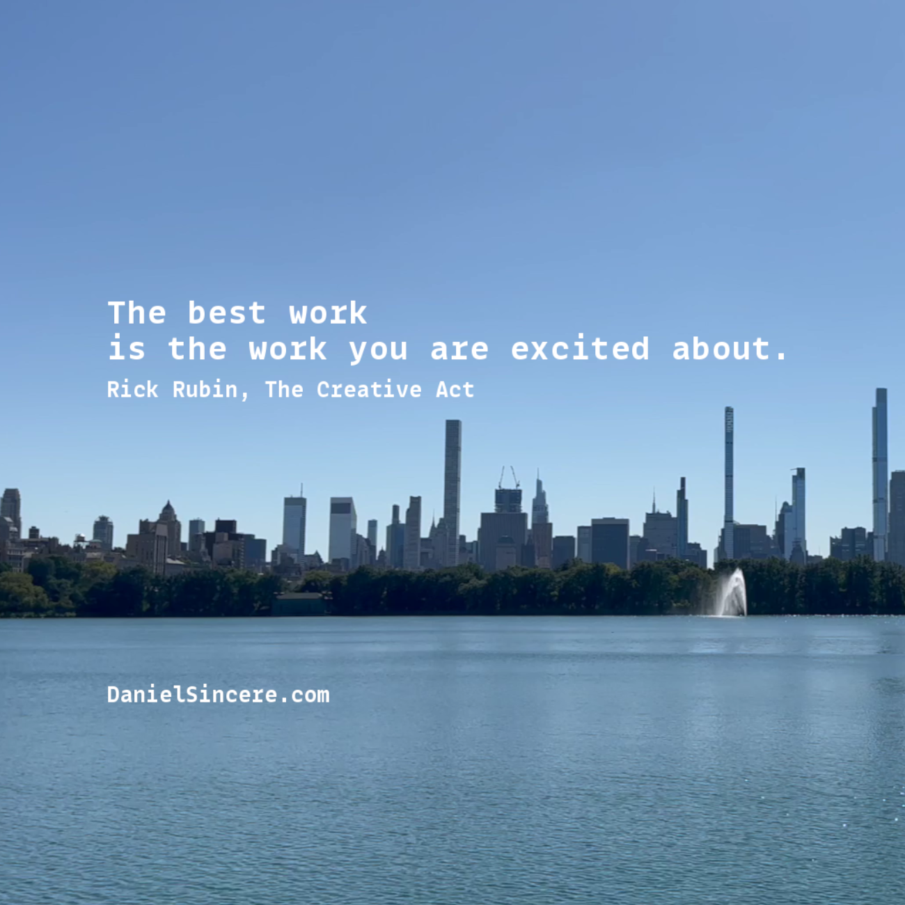 The best work is the work you are excited about. - Rick Rubin, The Creative Act