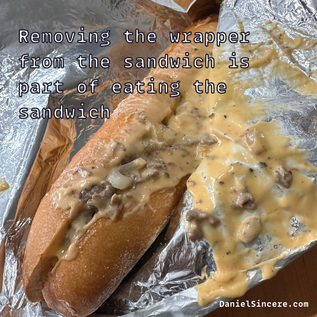 Removing the wrapper from the sandwich is part of eating the sandwich. - Daniel Sincere