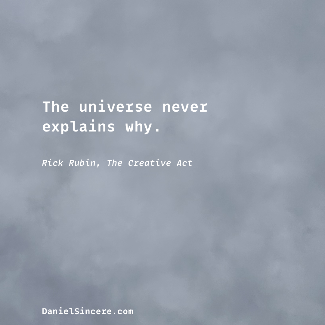 “The universe never explains why” - Rick Rubin, The Creative Act