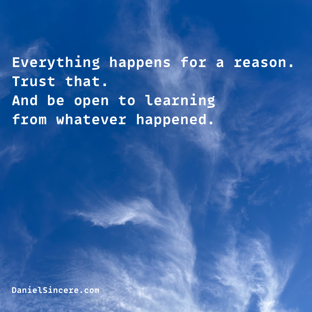 Everything happens for a reason. Trust that. And be open to learning from whatever happened