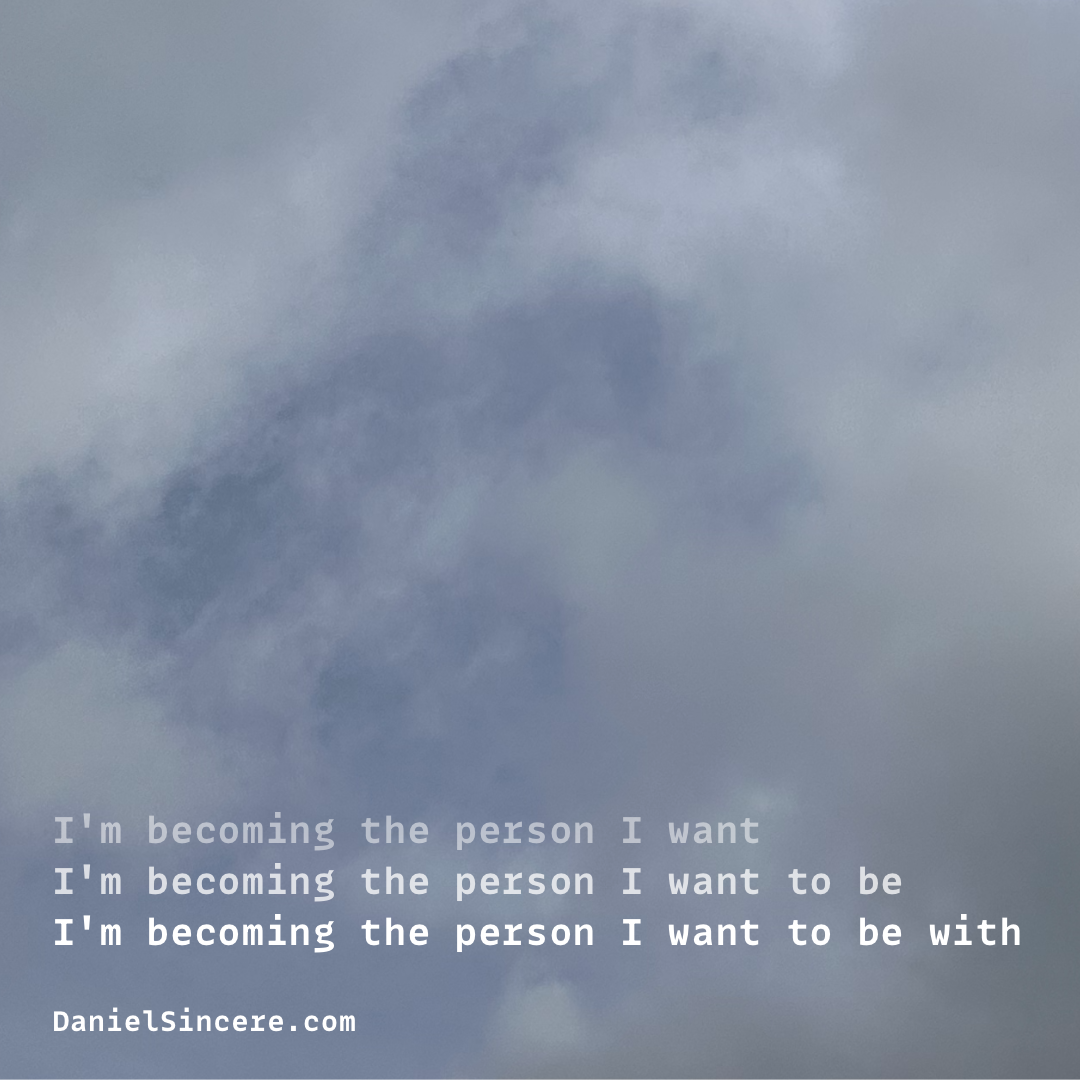 I'm becoming the person I want. I'm becoming the person I want to be. I'm becoming the person I want to be with.