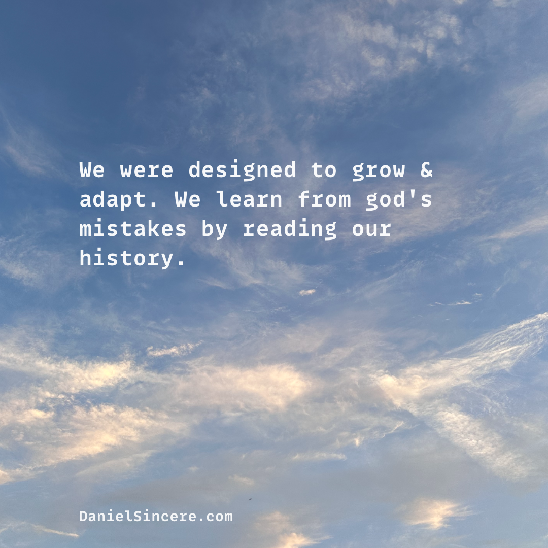 We were designed to grow & adapt. We learn from god's mistakes by reading our history.